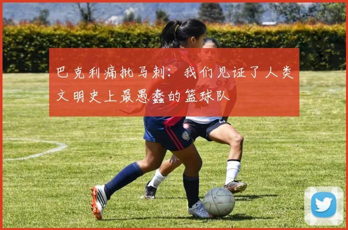 巴克利痛批马刺：我们见证了人类文明史上最愚蠢的篮球队